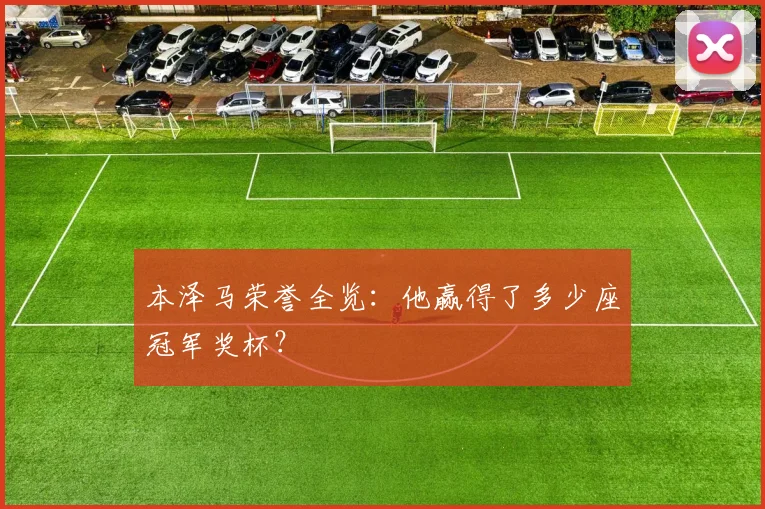 本泽马荣誉全览：他赢得了多少座冠军奖杯？