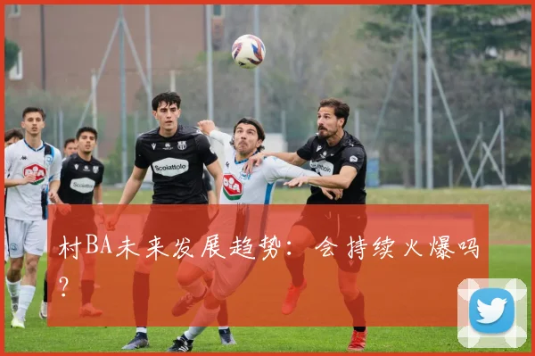 村BA未来发展趋势：会持续火爆吗？