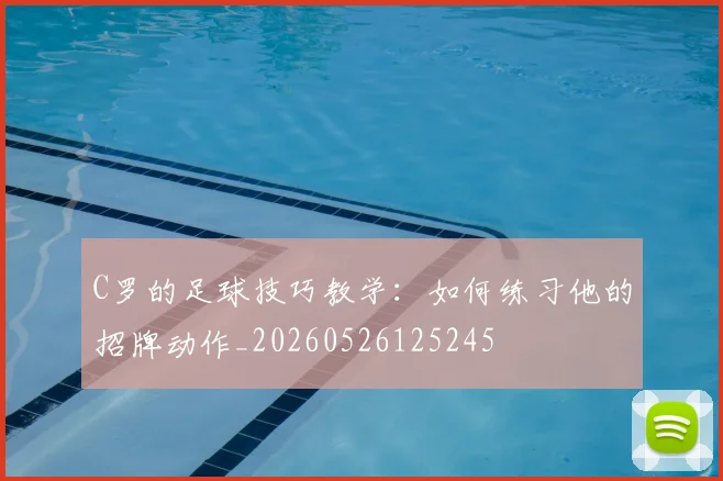 C罗的足球技巧教学：如何练习他的招牌动作_20260526125245