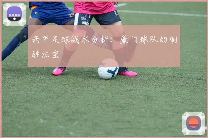 西甲足球战术分析:豪门球队的制胜法宝