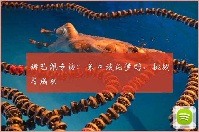 姆巴佩专访：亲口谈论梦想、挑战与成功