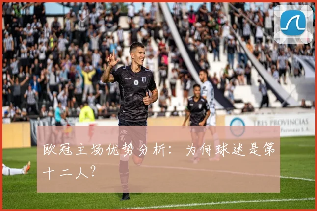 欧冠主场优势分析：为何球迷是第十二人？
