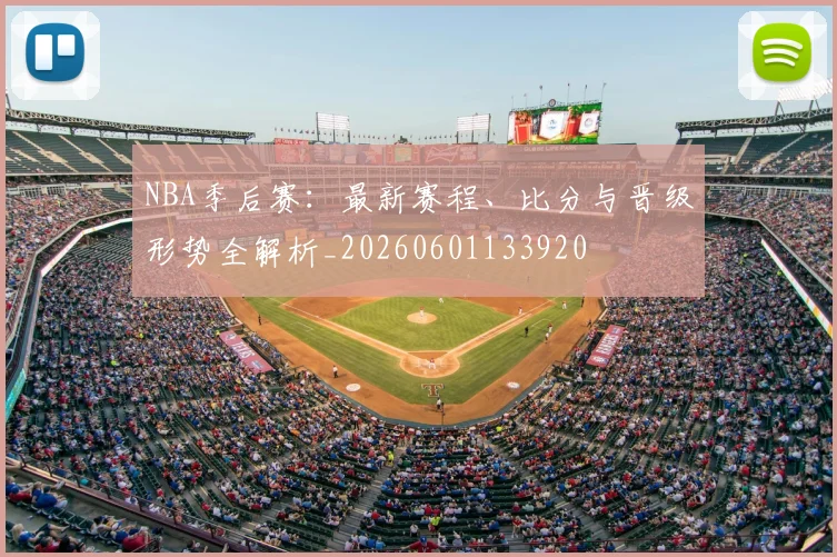 NBA季后赛：最新赛程、比分与晋级形势全解析_20260601133920