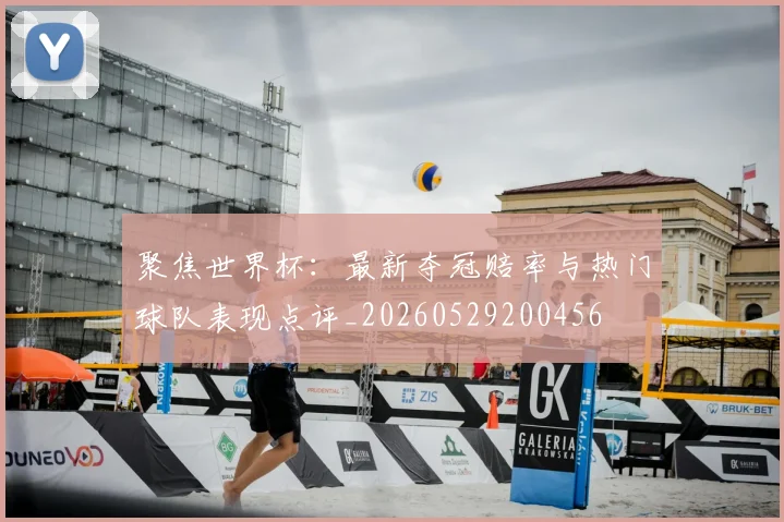 聚焦世界杯:最新夺冠赔率与热门球队表现点评_20260529200456
