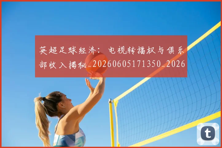 英超足球经济：电视转播权与俱乐部收入揭秘_20260605171350_20260702174821