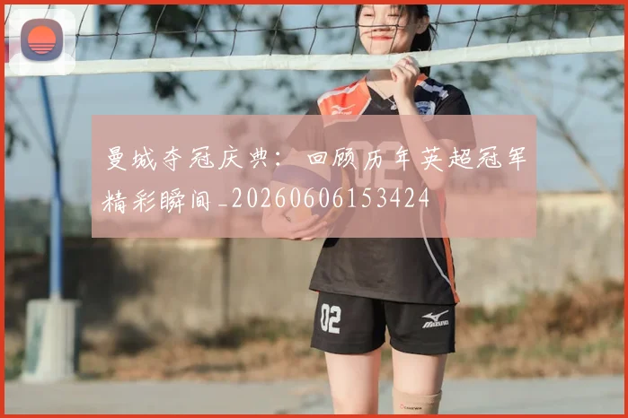 曼城夺冠庆典:回顾历年英超冠军精彩瞬间_20260606153424
