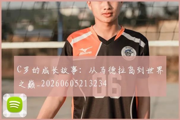 C罗的成长故事:从马德拉岛到世界之巅_20260605213234