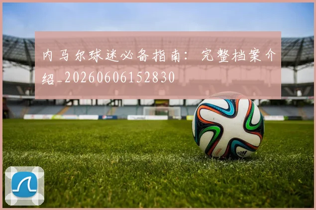 内马尔球迷必备指南：完整档案介绍_20260606152830