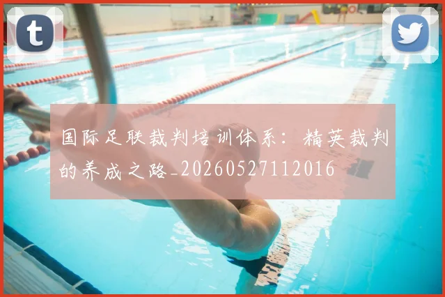 国际足联裁判培训体系:精英裁判的养成之路_20260527112016