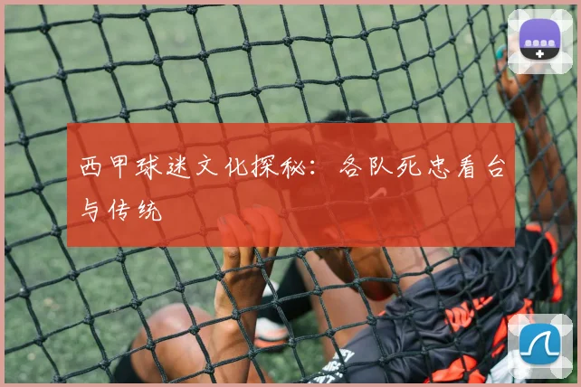 西甲球迷文化探秘：各队死忠看台与传统
