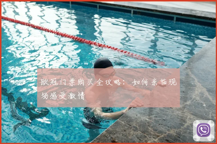 欧冠门票购买全攻略:如何亲临现场感受激情