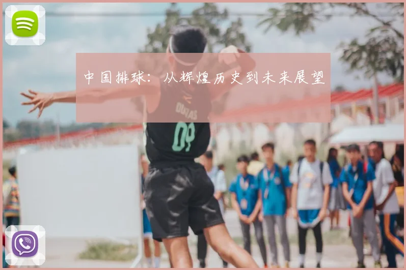 中国排球：从辉煌历史到未来展望