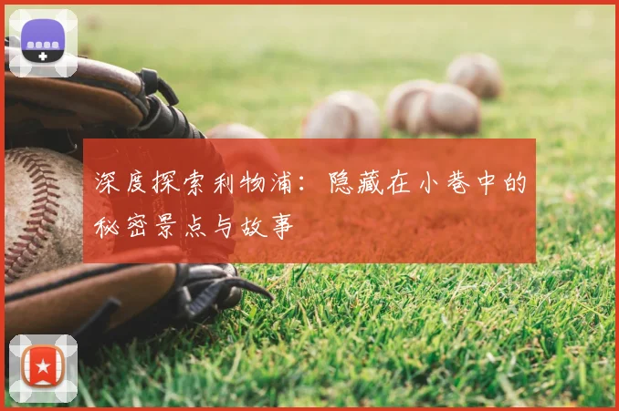 深度探索利物浦：隐藏在小巷中的秘密景点与故事