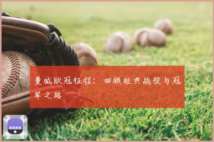 曼城欧冠征程：回顾经典战役与冠军之路