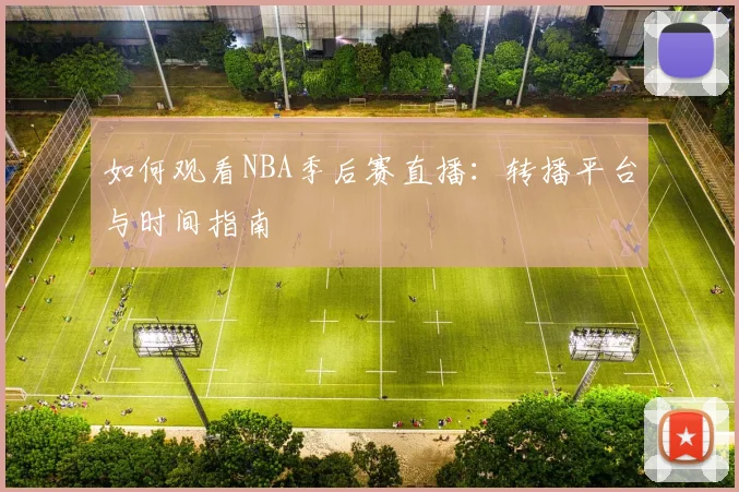 如何观看NBA季后赛直播：转播平台与时间指南