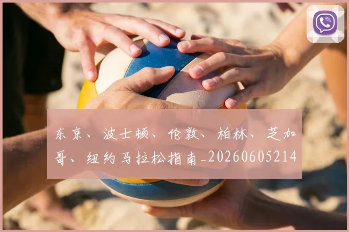 东京、波士顿、伦敦、柏林、芝加哥、纽约马拉松指南_20260605214117