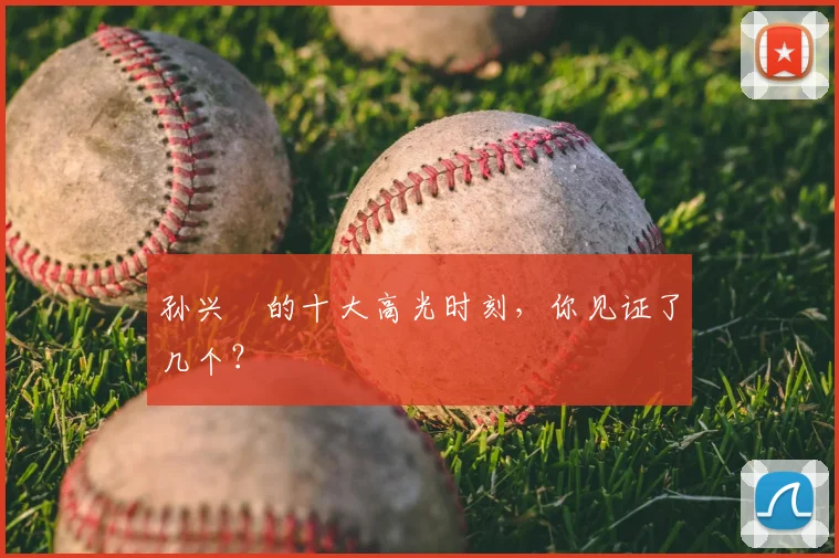 孙兴慜的十大高光时刻，你见证了几个？