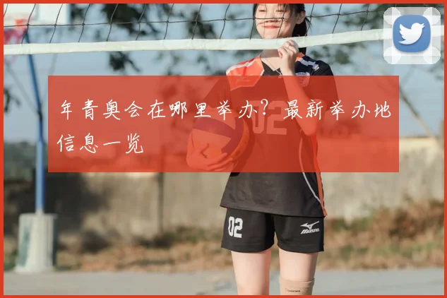 年青奥会在哪里举办?最新举办地信息一览