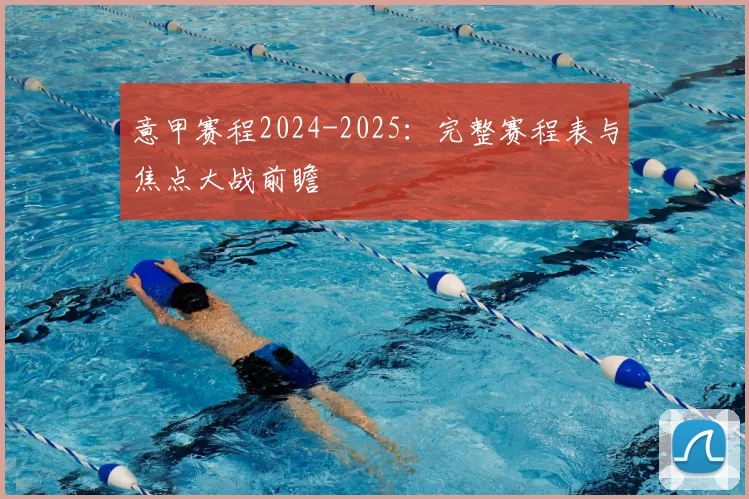 意甲赛程2024-2025：完整赛程表与焦点大战前瞻
