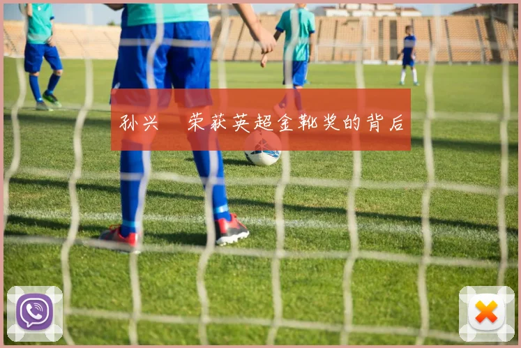 孙兴慜荣获英超金靴奖的背后