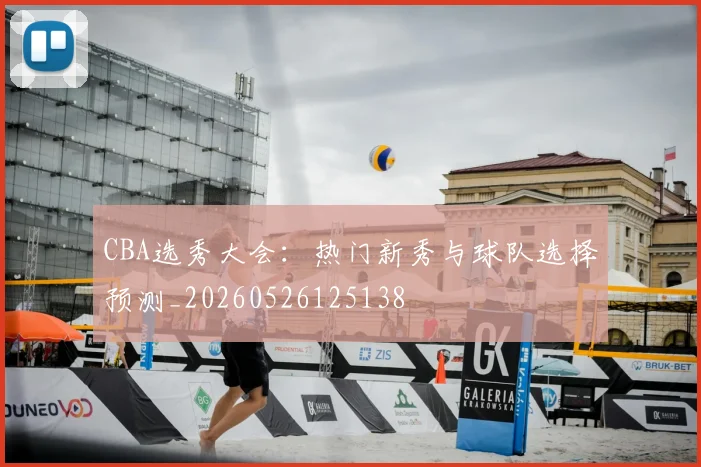 CBA选秀大会：热门新秀与球队选择预测_20260526125138