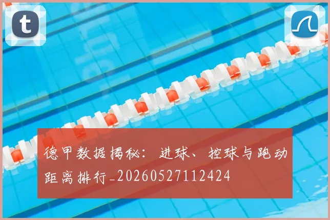 德甲数据揭秘:进球、控球与跑动距离排行_20260527112424