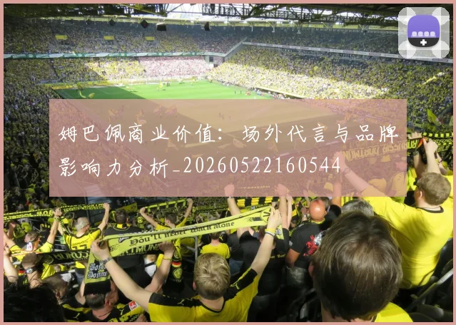 姆巴佩商业价值：场外代言与品牌影响力分析_20260522160544
