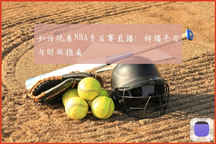 如何观看NBA季后赛直播：转播平台与时间指南