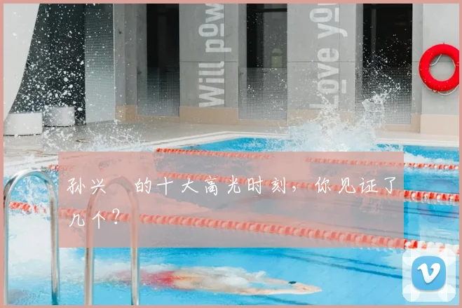 孙兴慜的十大高光时刻，你见证了几个？