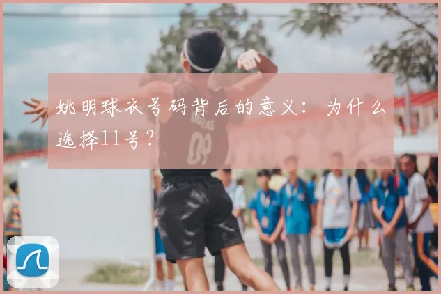姚明球衣号码背后的意义:为什么选择11号?