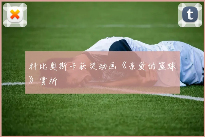 科比奥斯卡获奖动画《亲爱的篮球》赏析