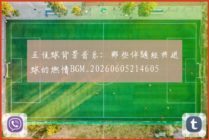 五佳球背景音乐:那些伴随经典进球的燃情BGM_20260605214605