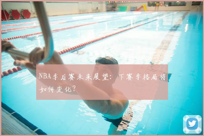 NBA季后赛未来展望:下赛季格局将如何变化?