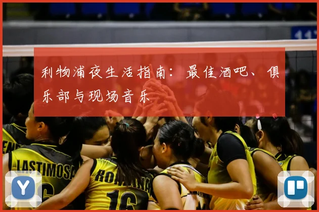 利物浦夜生活指南：最佳酒吧、俱乐部与现场音乐