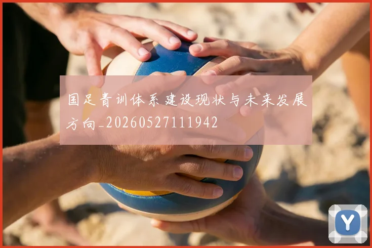 国足青训体系建设现状与未来发展方向_20260527111942
