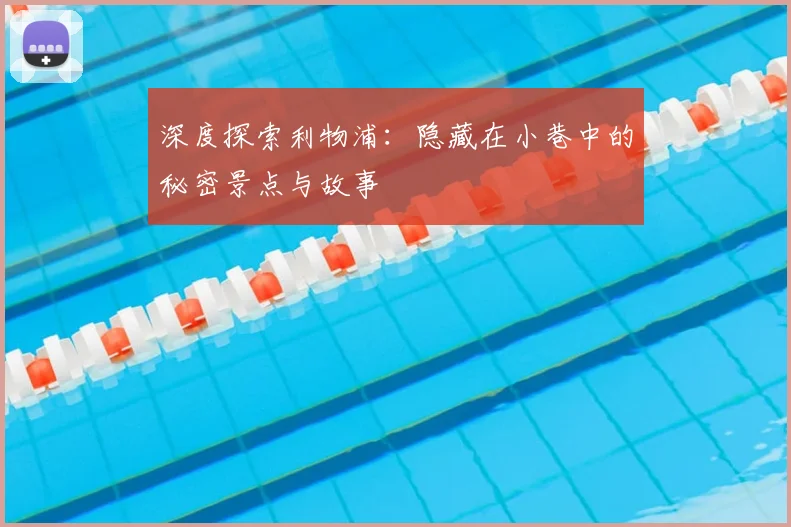 深度探索利物浦：隐藏在小巷中的秘密景点与故事