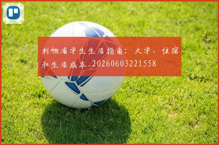利物浦学生生活指南:大学、住宿和生活成本_20260603221558