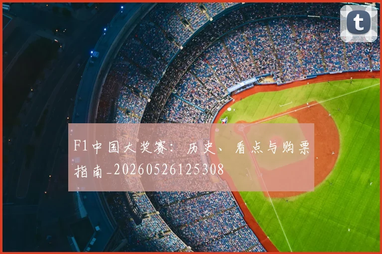 F1中国大奖赛:历史、看点与购票指南_20260526125308