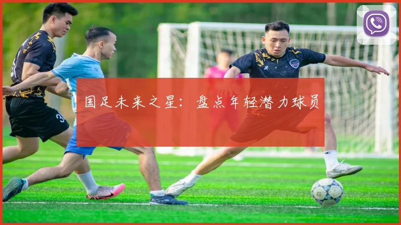 国足未来之星：盘点年轻潜力球员