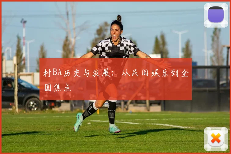 村BA历史与发展：从民间娱乐到全国焦点