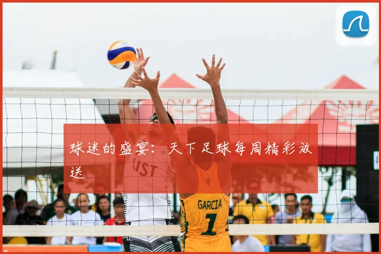 球迷的盛宴：天下足球每周精彩放送