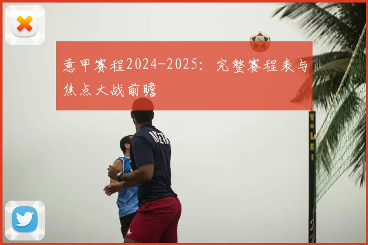 意甲赛程2024-2025：完整赛程表与焦点大战前瞻
