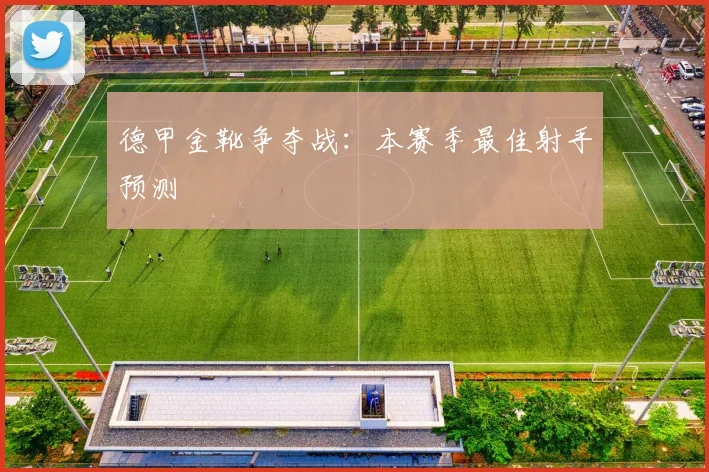 德甲金靴争夺战:本赛季最佳射手预测